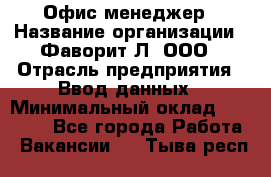 Офис-менеджер › Название организации ­ Фаворит-Л, ООО › Отрасль предприятия ­ Ввод данных › Минимальный оклад ­ 40 000 - Все города Работа » Вакансии   . Тыва респ.